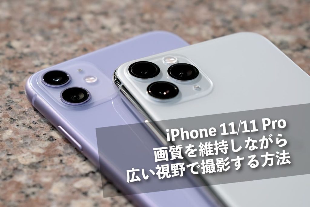 iPhone 11/11 Pro 画質を維持しながら広い視野で撮影する方法