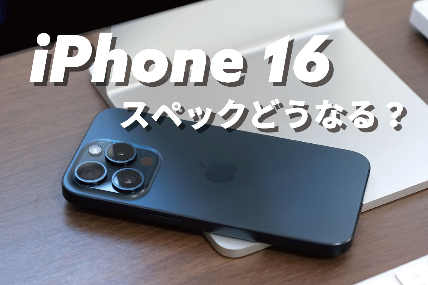 iPhone 16 スペックどうなる？